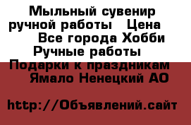 Мыльный сувенир ручной работы › Цена ­ 200 - Все города Хобби. Ручные работы » Подарки к праздникам   . Ямало-Ненецкий АО